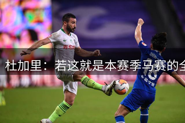 杜加里：若这就是本赛季马赛的全部表现，我会对热内西奥失望